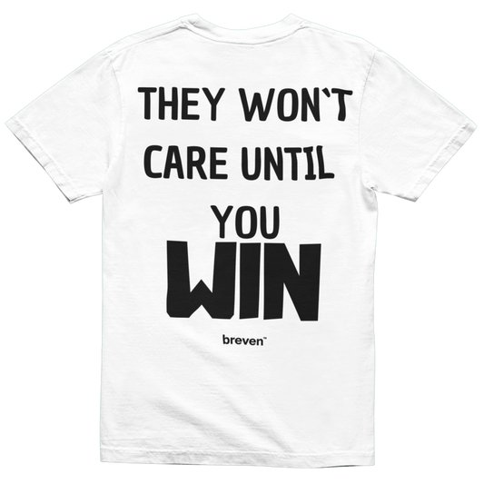 THEY WONT CARE UNTIL YOU WIN