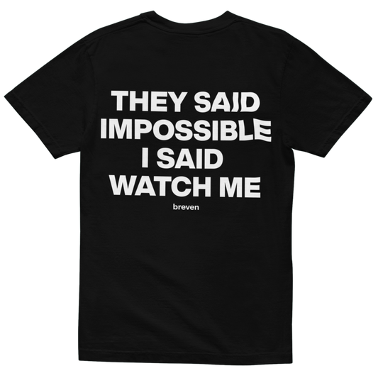 THEY SAID IMPOSSIBLE, I SAID WATCH ME