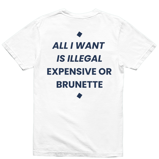 ALL I WANT IS ILLEGAL EXPENSIVE OR BRUNETTE